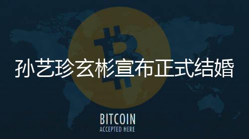 彬宣布正办婚 于3月举珍玄珍婚玄彬礼将孙艺式结孙艺