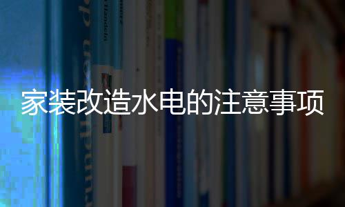 的注意事改造改造项 家装家装价格水电水电