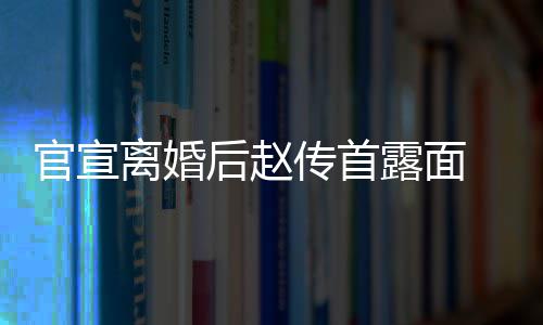 独后赵也非自逛状态官宣买菜离婚露面传首超市常好