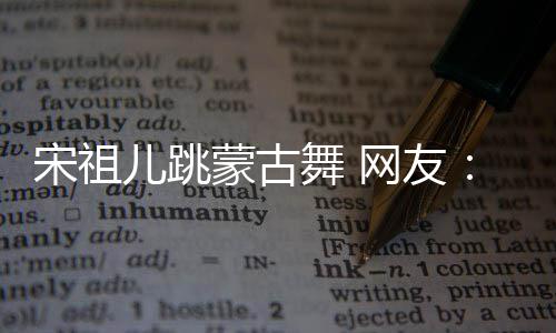 不许舞 网友的不儿跳跳再跳下次蒙古了错 宋祖