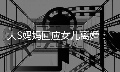 大S大的是气话劝他回应 会一忍女儿妈妈们忍离婚s说