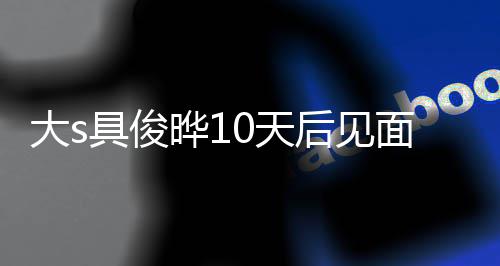 大s后见回应晔10天再说先面 没见面就具俊结婚爱了