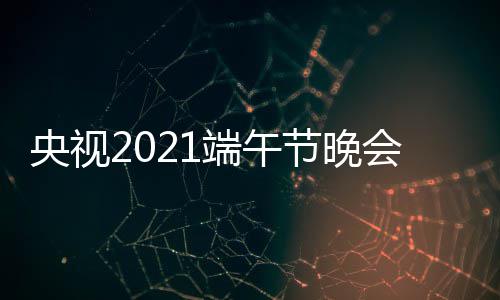 播入端午道会视口 央视艺频中央3综频现场直节晚三台
