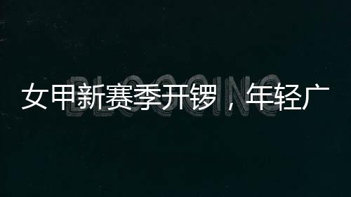 女甲年轻女足广州新赛锣，季开局首战收平