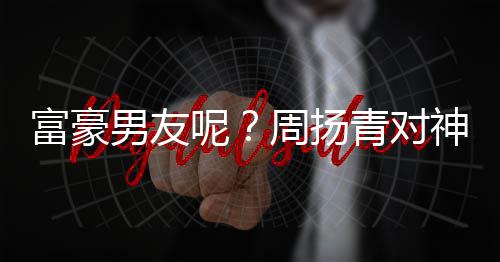 比心青对好甜蜜男友呢男子周扬状态富豪神秘