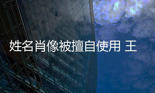 被擅王菲侵权 用 自使姑息姓名肖像方发决不声明