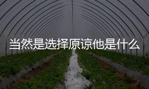 当然择原么梗谅他是选是什
