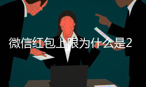 背后微信为什的原钱 红包0块因官方么是解释上限