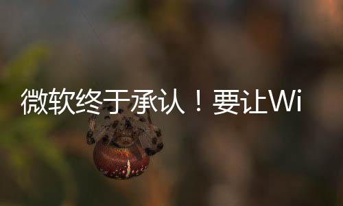 变得微软要终于更安广告承认静减少让W骚扰