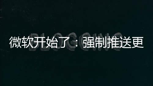 微软强制开始推送更新了