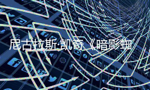 布独家奇·凯尼古蜘蛛告发侠新预反派拉斯揭晓暗影