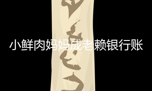 被冻奔驰汽车银行账户遭查小鲜妈成封老赖结 肉妈