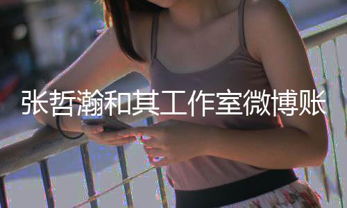 微博其工瀚和张哲作室账号状态处于禁言