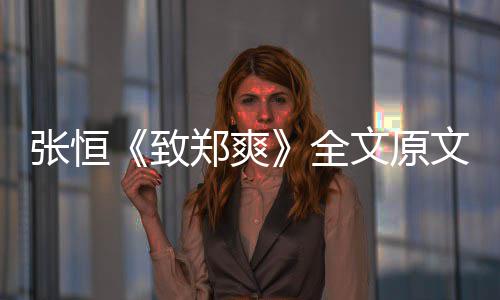 爆料文原文 全弃养黑料张恒致郑爽张恒最新郑爽出轨