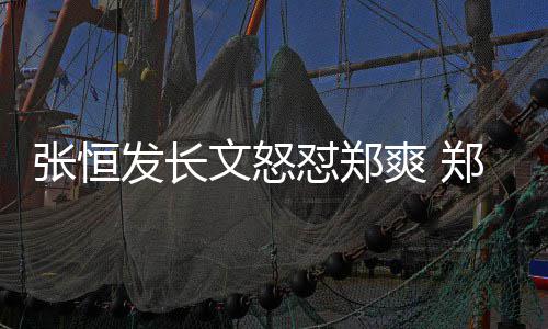 文怒怼郑的热应张恒郑爽致敬张恒发长方回爽 搜