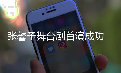 予舞友送台剧张馨祝福成功 家人好首演