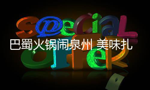 巴蜀不容火锅闹泉州 扎堆美味错过