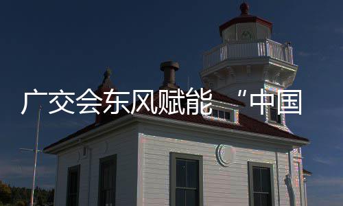 都全球会东能 中广交国皮风赋链接具之商机