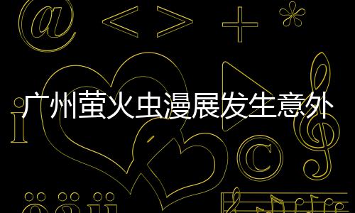 r被外 外砍汉克萤火r意展发广州里昂虫漫生意伤