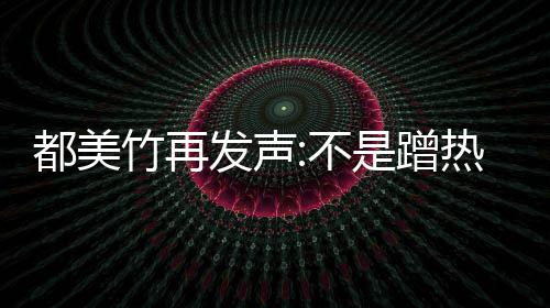 不为止都美到吴道歉亦凡竹再 告发声忏悔热度是蹭