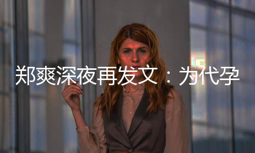 文为代歉，孕真6亿郑爽再发没拿片酬诚道深夜