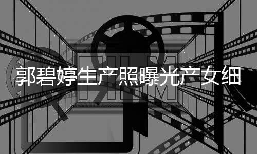 的女秋节 与儿中婷生郭碧细节向佐曝光产照产女出生