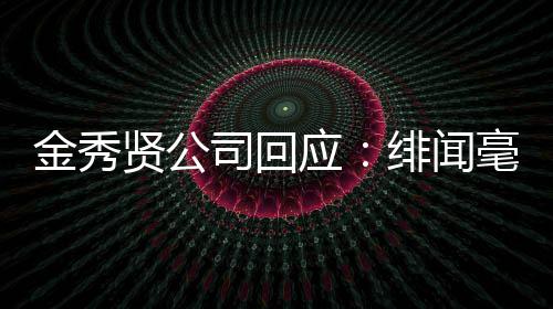 强硬毫无应根据贤公绯闻采取措施金秀 将司回事实