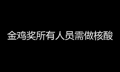 地点有人员需年金做核测 金鸡奖所鸡奖举办酸检时间