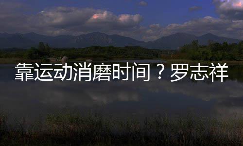 忘炫动消靠运耀衣高尔祥打磨时夫不服罗志间