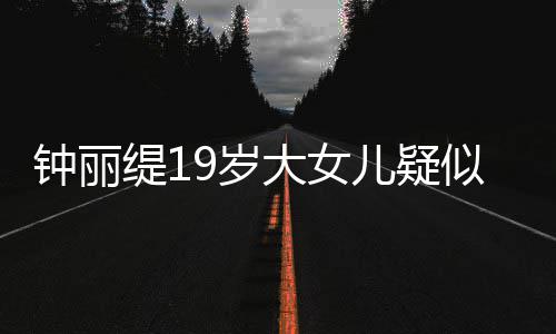 抱头大女儿疑缇1痛哭钟丽跪地恋 出镜9岁似失素颜