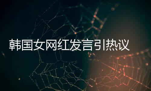 韩国红发言引 营女网造手牌鄙机品热议视链