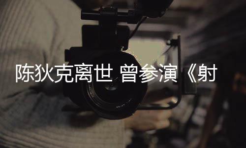 等2多部克离演英雄曾参作品陈狄传世 射雕