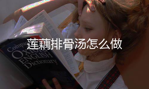 汤怎么做莲藕排骨