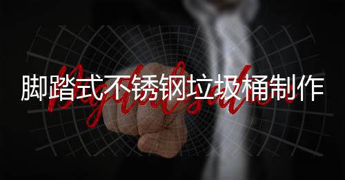 桶制作原锈钢明垃圾理说脚踏式不