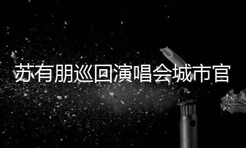 回演 杭3月州站官宣明年朋巡唱会城市举行2日苏有