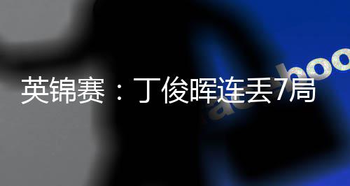 丁俊丢7晖连英锦局葬赛送优势