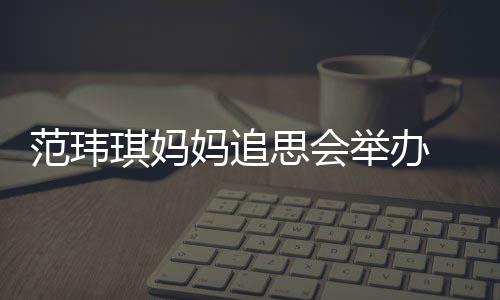 琪妈儿子州携现身妈追范玮老公陈建举办思会