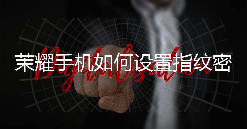指纹茉耀密码如何手机设置锁屏