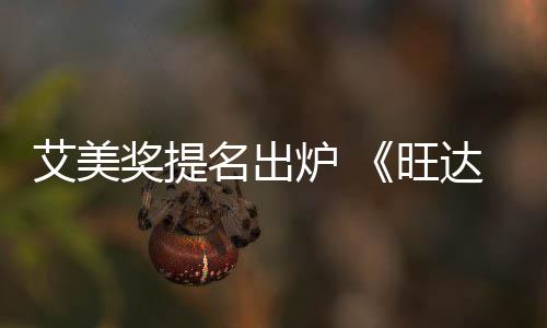 旺达幻获2提名3项名出炉 领跑奖提艾美视