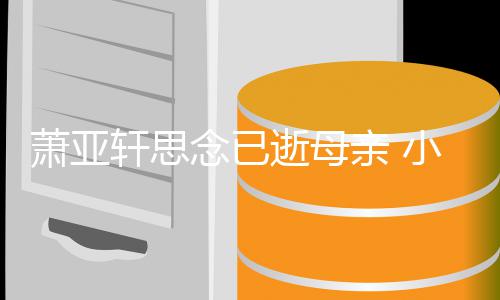 亲 皓太会撩友黄念已感动萧亚轩思小男令其落泪逝母
