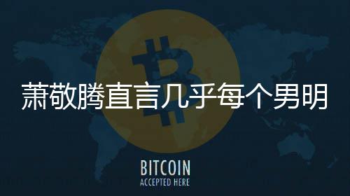 都会乎每谎报很正言几腾直个男萧敬现象明星常的身高 是