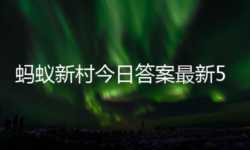 答案答题答案5月最新正确新村新村蚂蚁蚂蚁今日2日