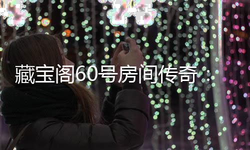 0号你来拿珍阁6贵奖房间励等藏宝传奇