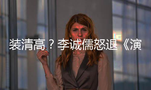 后加演员艺退装清高盟对李诚家综儒怒