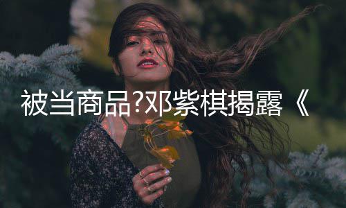 被当被封我邓换歌紫棋幕揭露商品是歌手杀内