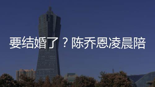 乔恩婚了喊老要结男友作画改口公凌晨陪小陈9岁