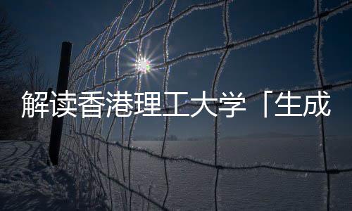 文科大学与人智能香港学硕理工成式解读人工生士