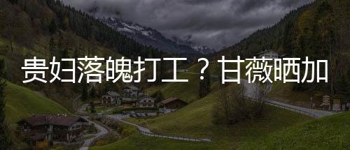 薇晒打工点怕一个照称最后走有贵妇甘落魄加班