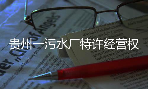 权终一污特许止贵州经营水厂