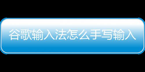 谷歌写输么手法怎入输入